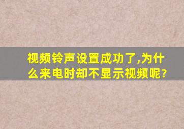 视频铃声设置成功了,为什么来电时却不显示视频呢?