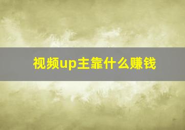 视频up主靠什么赚钱