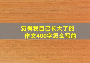 觉得我自己长大了的作文400字怎么写的