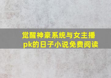 觉醒神豪系统与女主播pk的日子小说免费阅读