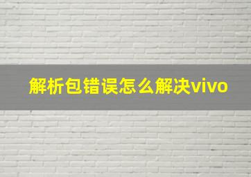 解析包错误怎么解决vivo