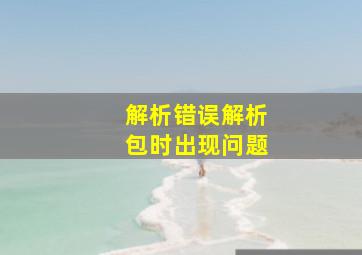 解析错误解析包时出现问题