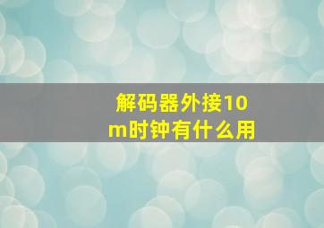 解码器外接10m时钟有什么用