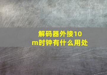 解码器外接10m时钟有什么用处