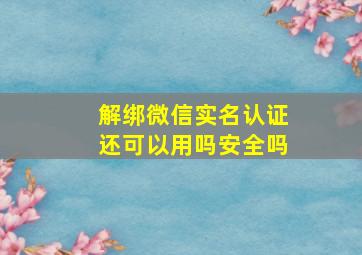 解绑微信实名认证还可以用吗安全吗