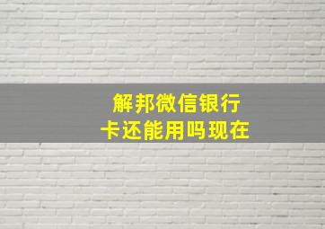 解邦微信银行卡还能用吗现在