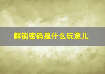 解锁密码是什么玩意儿