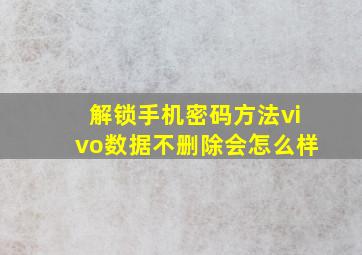 解锁手机密码方法vivo数据不删除会怎么样