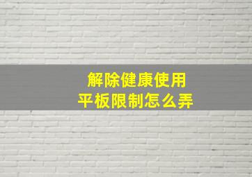 解除健康使用平板限制怎么弄