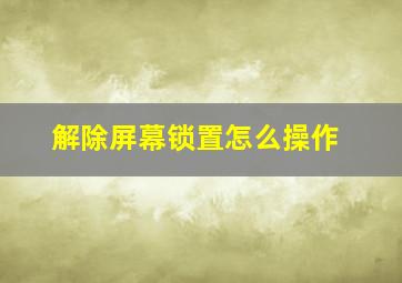 解除屏幕锁置怎么操作