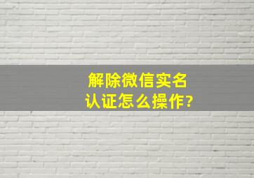 解除微信实名认证怎么操作?