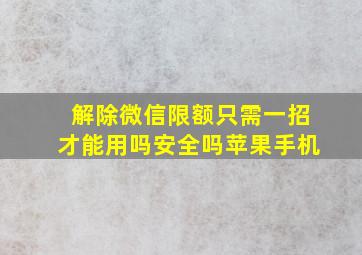 解除微信限额只需一招才能用吗安全吗苹果手机