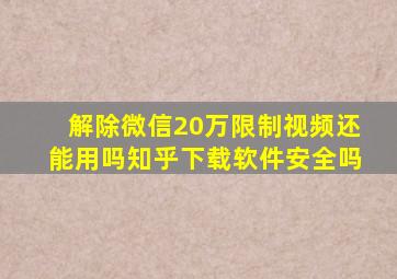 解除微信20万限制视频还能用吗知乎下载软件安全吗