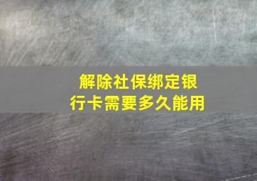 解除社保绑定银行卡需要多久能用