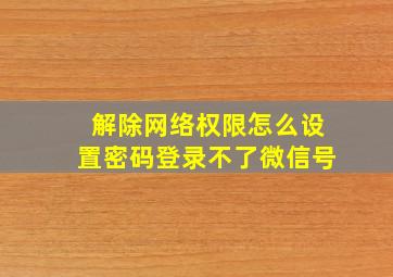 解除网络权限怎么设置密码登录不了微信号