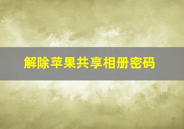 解除苹果共享相册密码