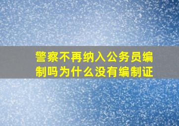 警察不再纳入公务员编制吗为什么没有编制证