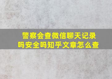 警察会查微信聊天记录吗安全吗知乎文章怎么查