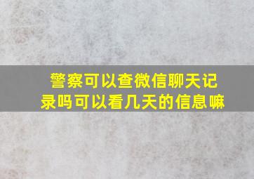 警察可以查微信聊天记录吗可以看几天的信息嘛