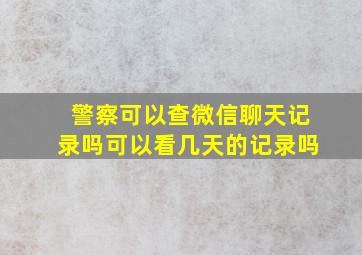 警察可以查微信聊天记录吗可以看几天的记录吗