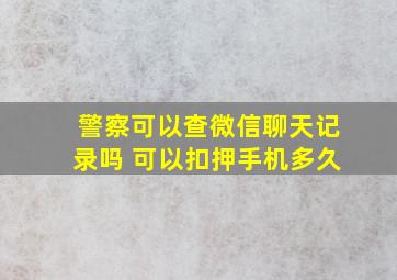 警察可以查微信聊天记录吗 可以扣押手机多久