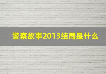 警察故事2013结局是什么