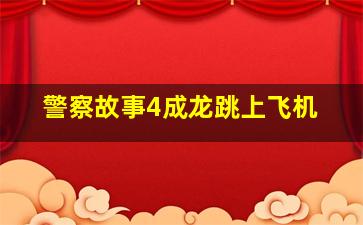 警察故事4成龙跳上飞机