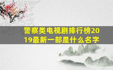 警察类电视剧排行榜2019最新一部是什么名字