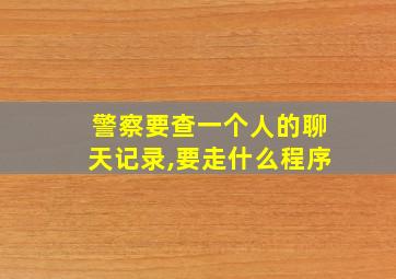 警察要查一个人的聊天记录,要走什么程序