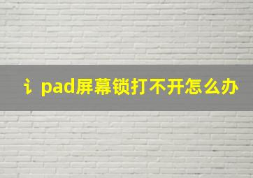 讠pad屏幕锁打不开怎么办