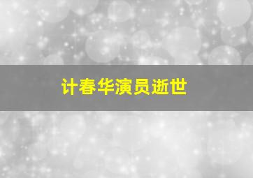 计春华演员逝世