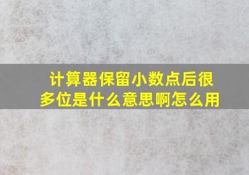 计算器保留小数点后很多位是什么意思啊怎么用