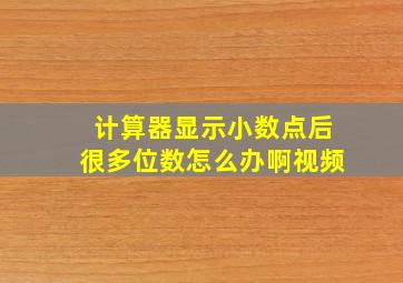 计算器显示小数点后很多位数怎么办啊视频