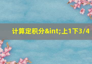 计算定积分∫上1下3/4