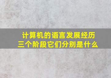 计算机的语言发展经历三个阶段它们分别是什么