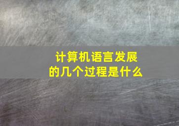 计算机语言发展的几个过程是什么