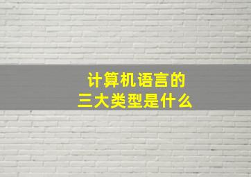 计算机语言的三大类型是什么