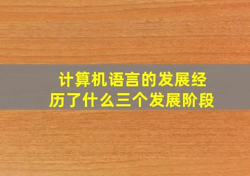 计算机语言的发展经历了什么三个发展阶段