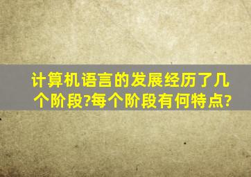 计算机语言的发展经历了几个阶段?每个阶段有何特点?