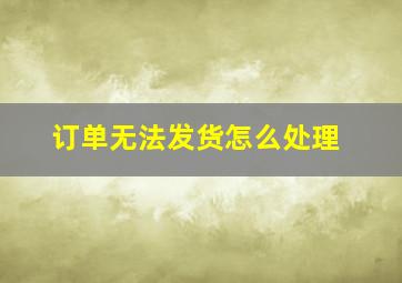 订单无法发货怎么处理