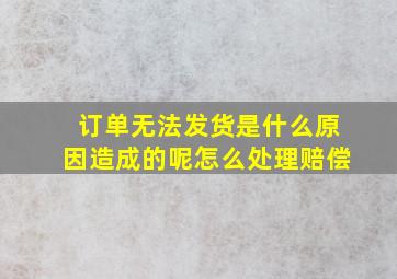 订单无法发货是什么原因造成的呢怎么处理赔偿