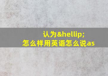 认为…怎么样用英语怎么说as