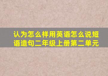 认为怎么样用英语怎么说短语造句二年级上册第二单元