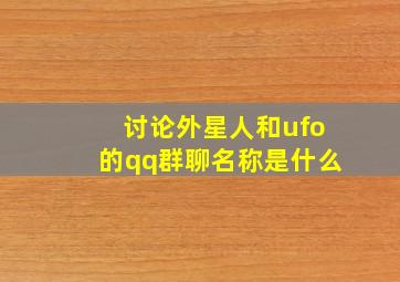 讨论外星人和ufo的qq群聊名称是什么