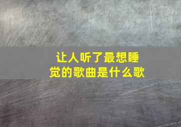 让人听了最想睡觉的歌曲是什么歌