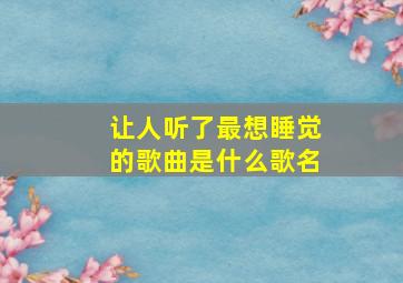 让人听了最想睡觉的歌曲是什么歌名