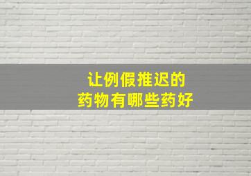 让例假推迟的药物有哪些药好