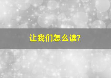 让我们怎么读?