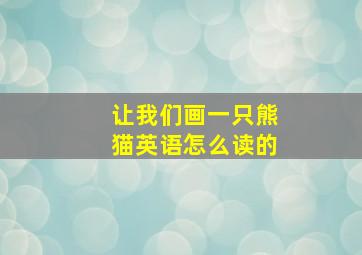 让我们画一只熊猫英语怎么读的