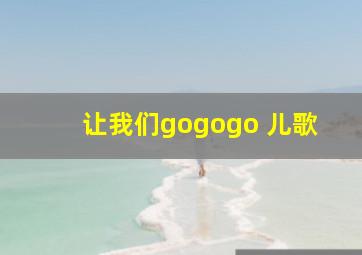 让我们gogogo 儿歌